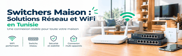 Switchers Maison : Solutions Réseau et WiFi en Tunisie